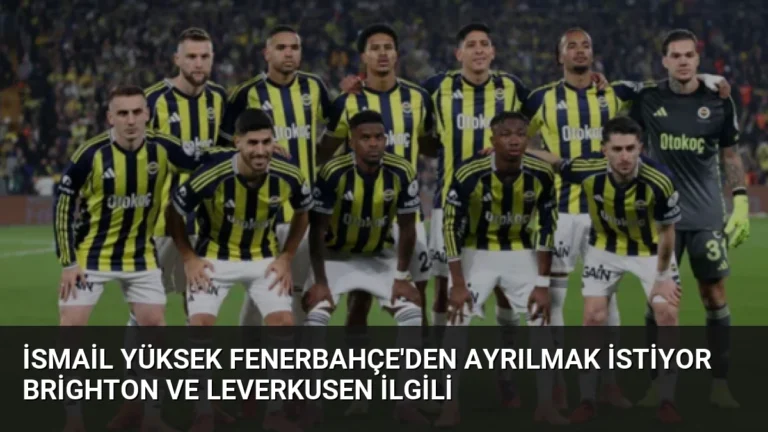 İsmail Yüksek Fenerbahçe’den Ayrılmak İstiyor Brighton ve Leverkusen İlgili