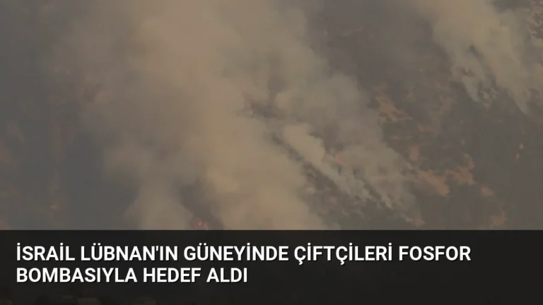 İsrail Lübnan’ın Güneyinde Çiftçileri Fosfor Bombasıyla Hedef Aldı