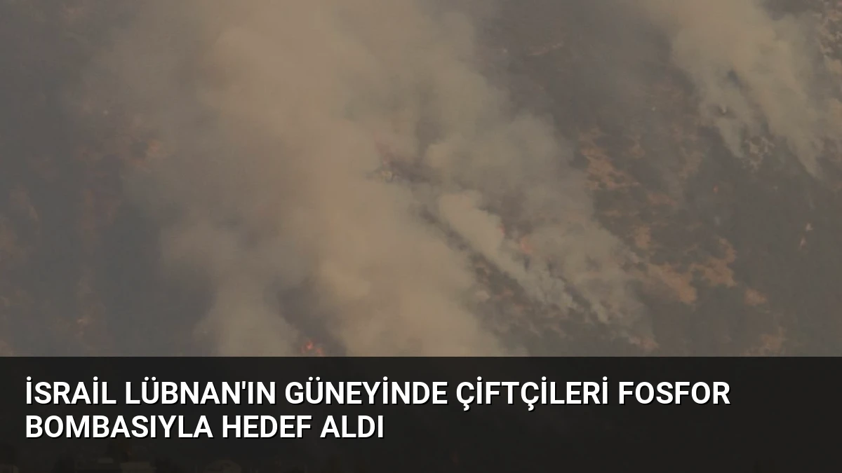 İsrail Lübnan’ın Güneyinde Çiftçileri Fosfor Bombasıyla Hedef Aldı