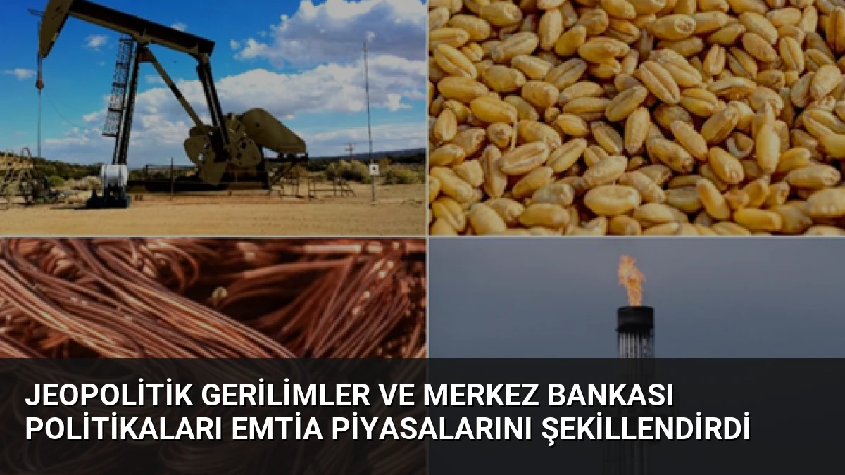 Jeopolitik Gerilimler ve Merkez Bankası Politikaları Emtia Piyasalarını Şekillendirdi