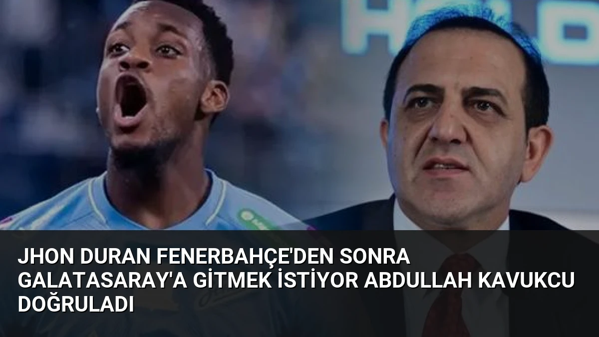 Jhon Duran Fenerbahçe’den Sonra Galatasaray’a Gitmek İstiyor Abdullah Kavukcu Doğruladı