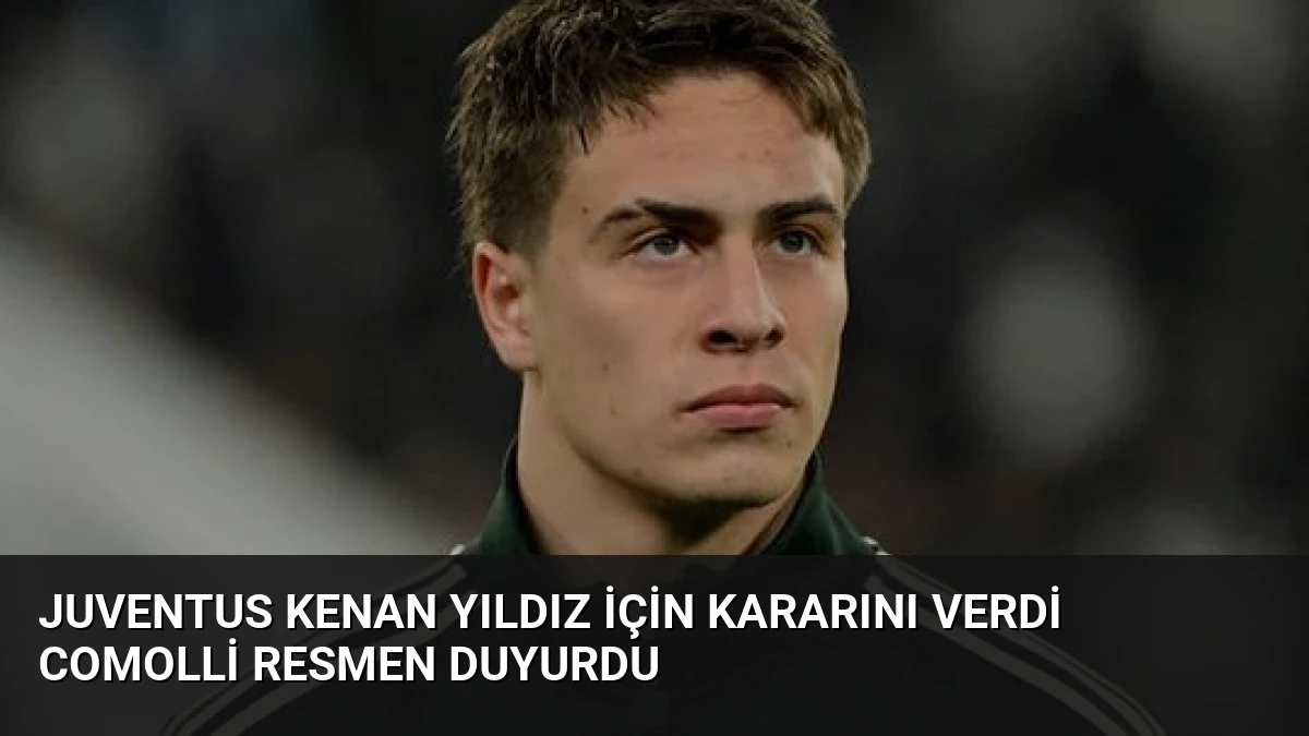 Juventus Kenan Yıldız İçin Kararını Verdi Comolli Resmen Duyurdu