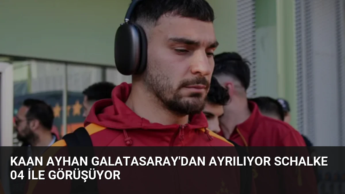Kaan Ayhan Galatasaray’dan Ayrılıyor Schalke 04 ile Görüşüyor