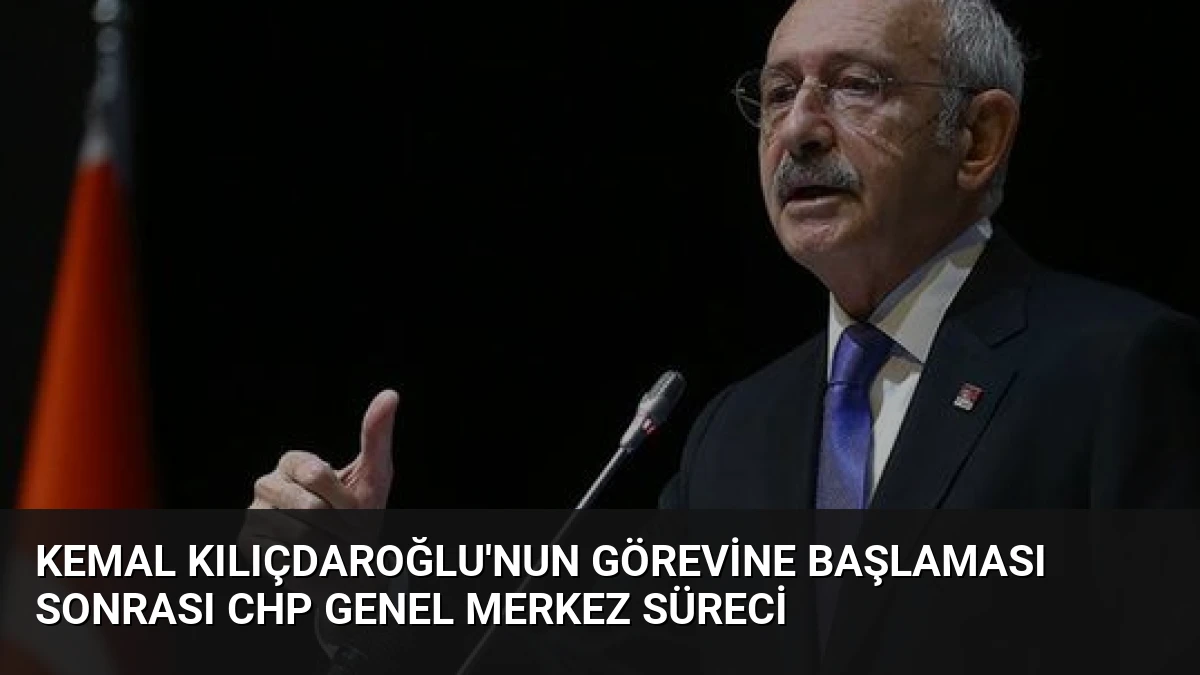 Kemal Kılıçdaroğlu’nun Görevine Başlaması Sonrası CHP Genel Merkez Süreci