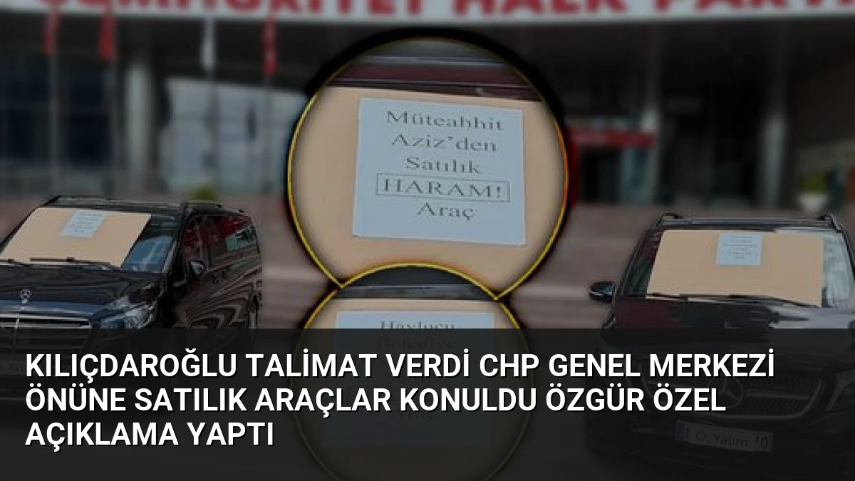 Kılıçdaroğlu Talimat Verdi CHP Genel Merkezi Önüne Satılık Araçlar Konuldu Özgür Özel Açıklama Yaptı