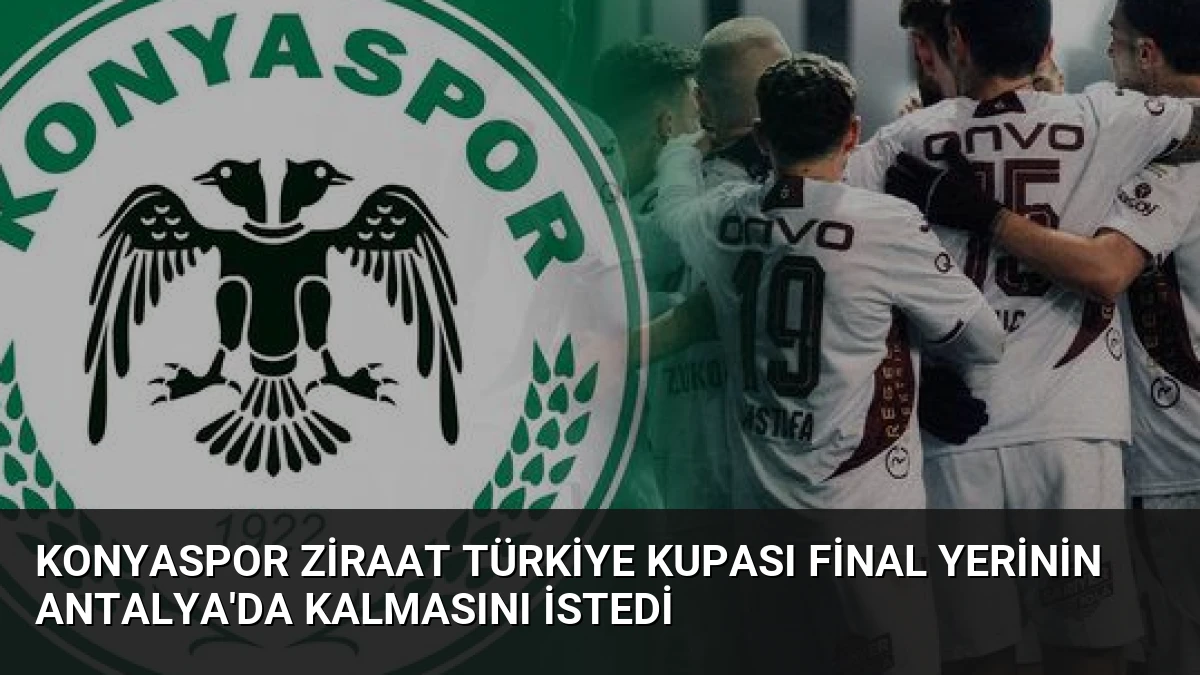 Konyaspor Ziraat Türkiye Kupası Final Yerinin Antalya’da Kalmasını İstedi