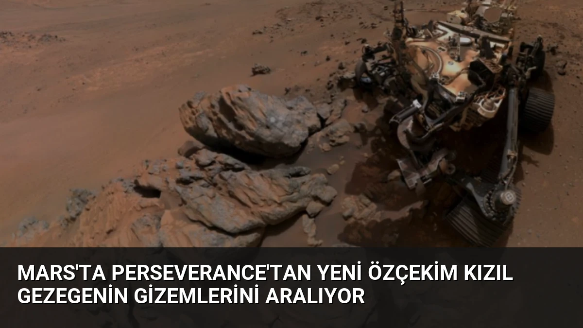 Mars’ta Perseverance’tan Yeni Özçekim Kızıl Gezegenin Gizemlerini Aralıyor