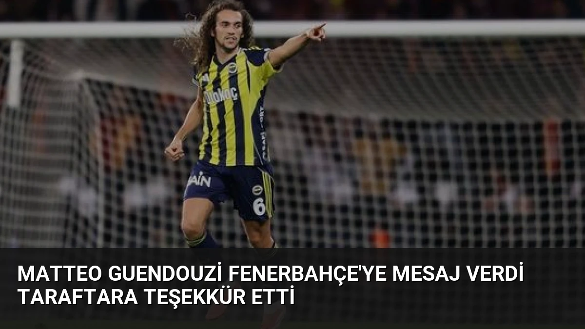 Matteo Guendouzi Fenerbahçe’ye Mesaj Verdi Taraftara Teşekkür Etti