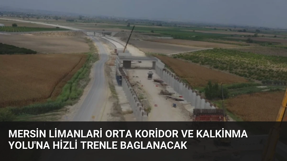 Mersin Limanlari Orta Koridor ve Kalkinma Yolu’na Hizli Trenle Baglanacak
