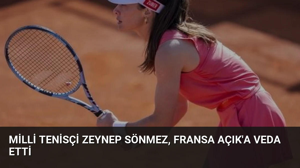 Milli tenisçi Zeynep Sönmez, Fransa Açık’a veda etti