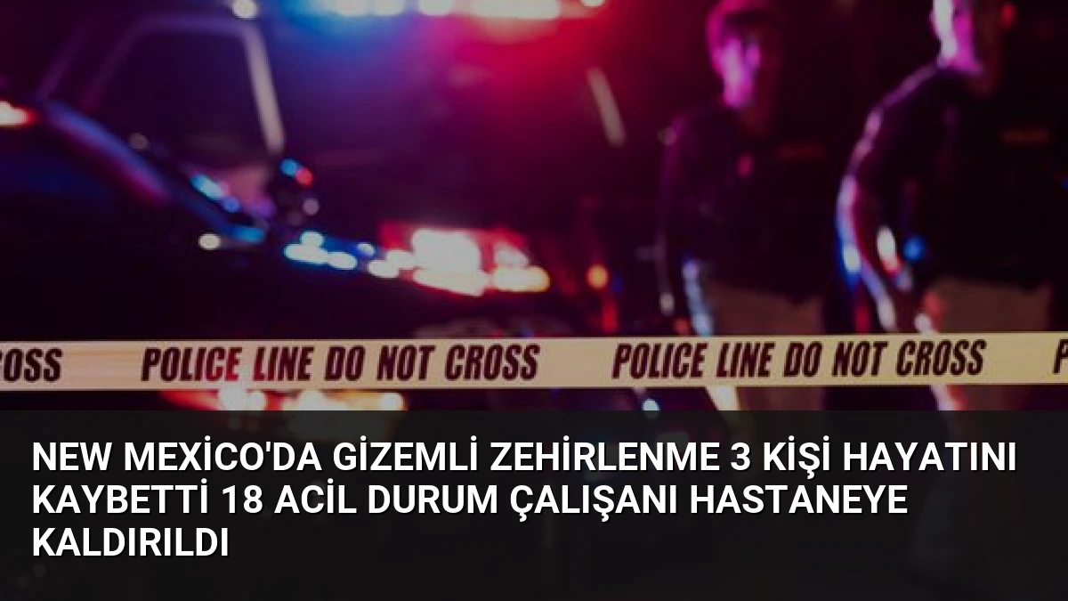 New Mexico’da Gizemli Zehirlenme 3 Kişi Hayatını Kaybetti 18 Acil Durum Çalışanı Hastaneye Kaldırıldı