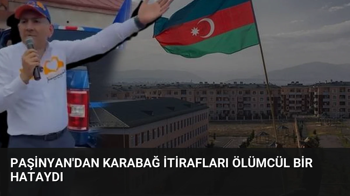 Paşinyan’dan Karabağ İtirafları Ölümcül Bir Hataydı