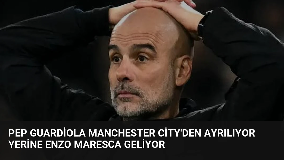 Pep Guardiola Manchester City’den Ayrılıyor Yerine Enzo Maresca Geliyor
