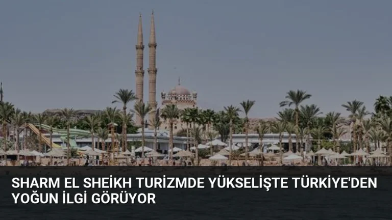 Sharm El Sheikh Turizmde Yükselişte Türkiye’den Yoğun İlgi Görüyor