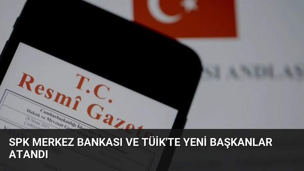 SPK Merkez Bankası ve TÜİK’te Yeni Başkanlar Atandı