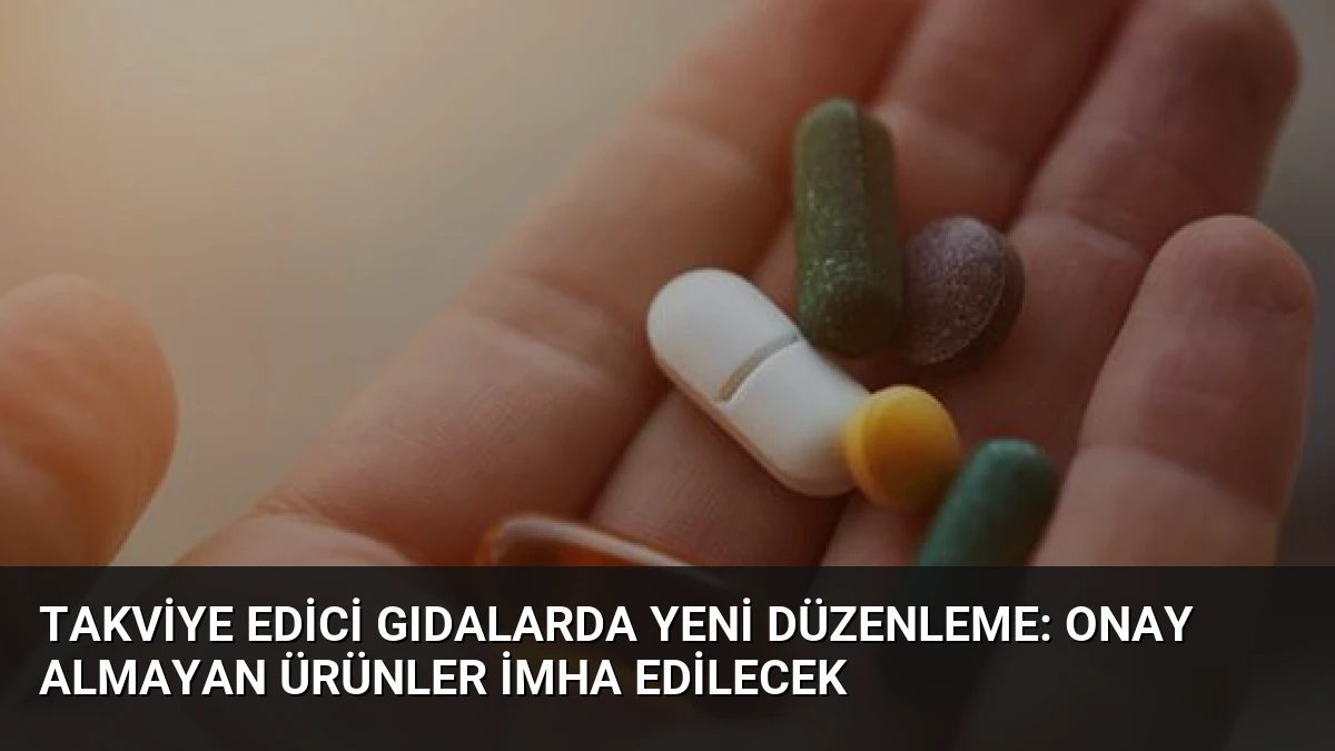 Takviye Edici Gıdalarda Yeni Düzenleme: Onay Almayan Ürünler İmha Edilecek