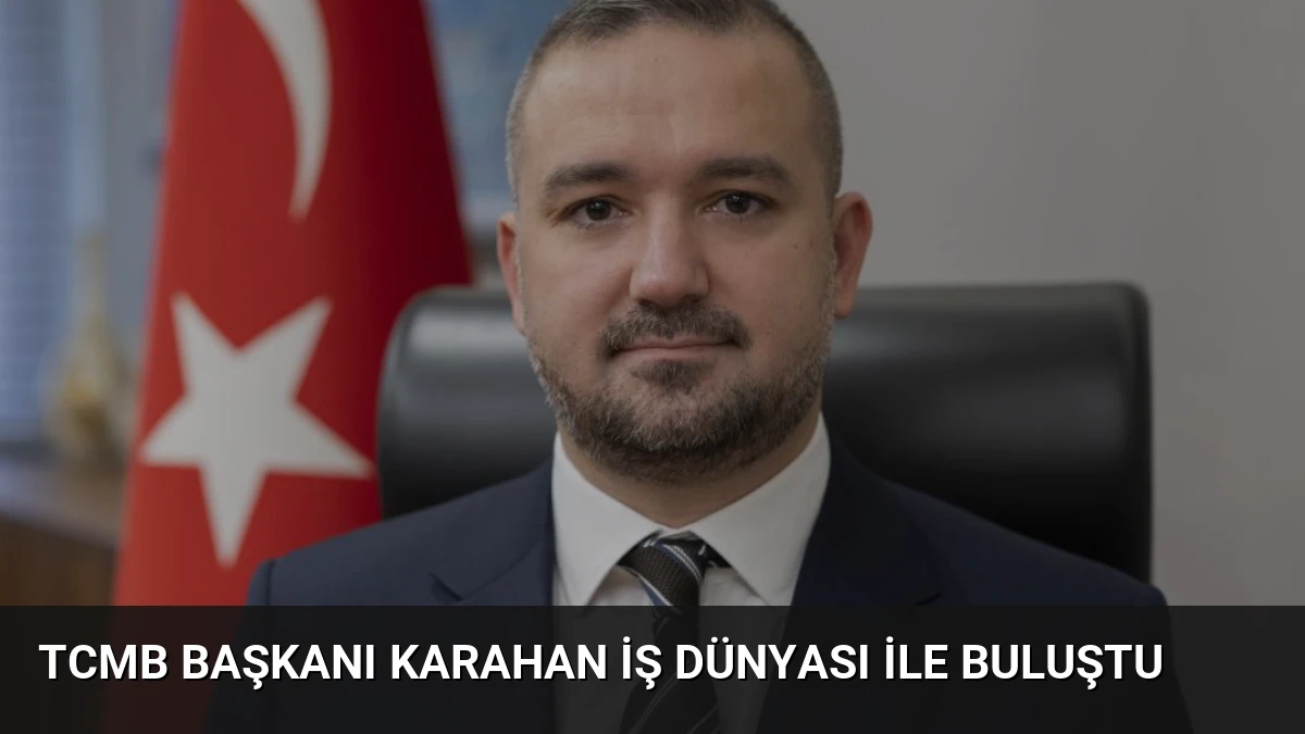 TCMB Başkanı Karahan İş Dünyası İle Buluştu
