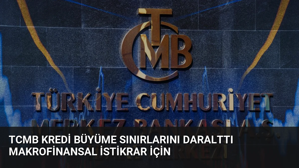 TCMB Kredi Büyüme Sınırlarını Daralttı Makrofinansal İstikrar İçin