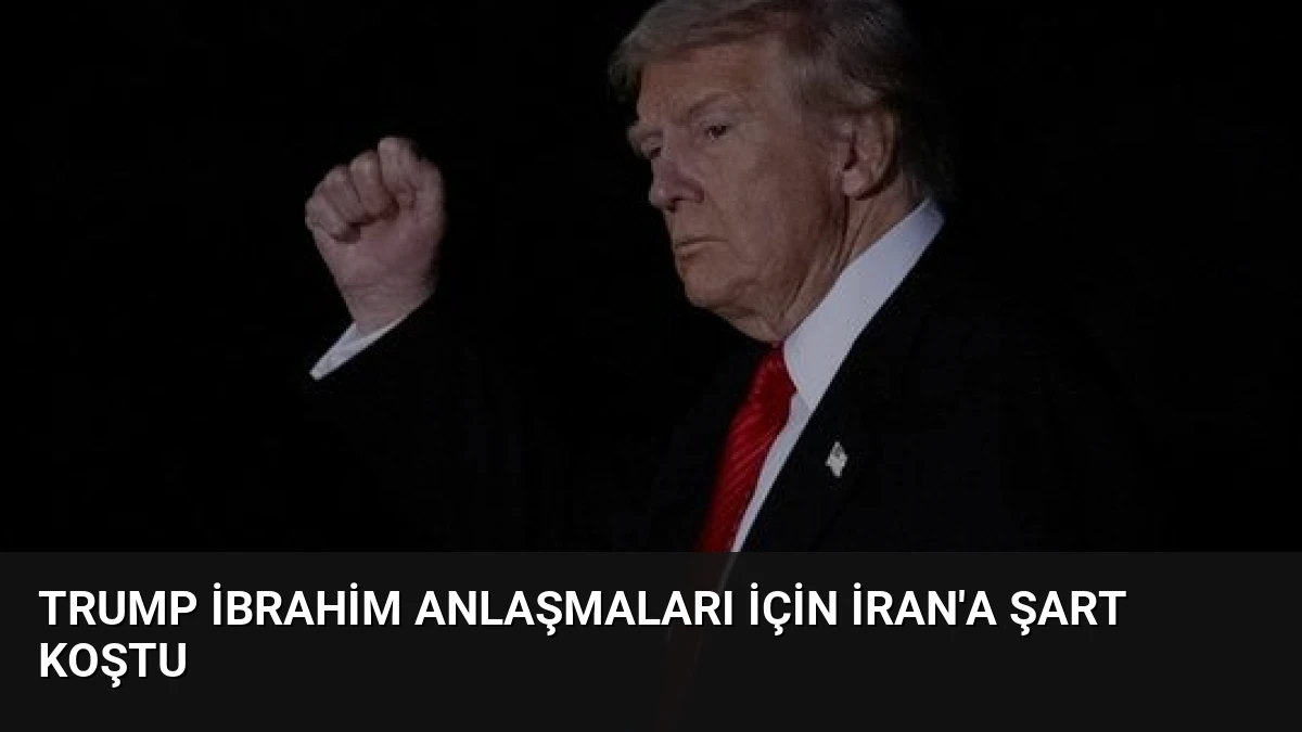 Trump İbrahim Anlaşmaları İçin İran’a Şart Koştu