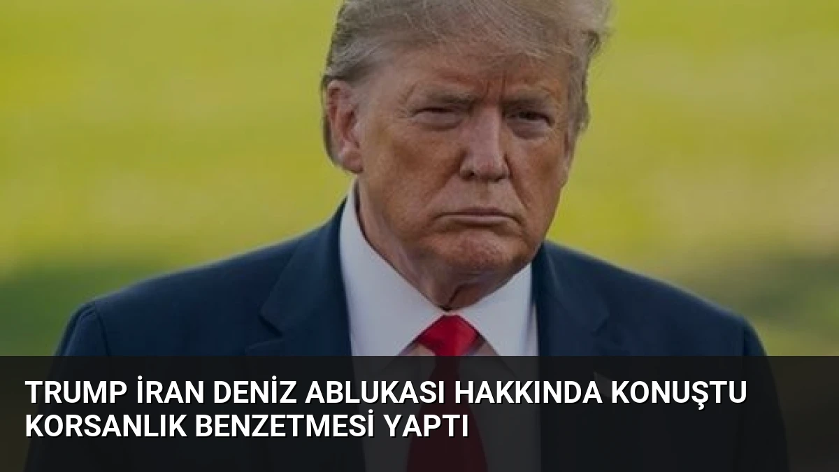 Trump İran Deniz Ablukası Hakkında Konuştu Korsanlık Benzetmesi Yaptı