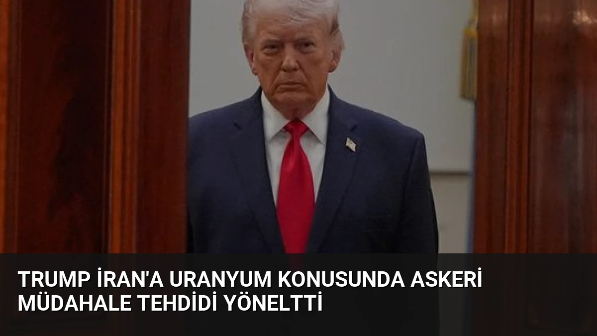 Trump İran’a Uranyum Konusunda Askeri Müdahale Tehdidi Yöneltti