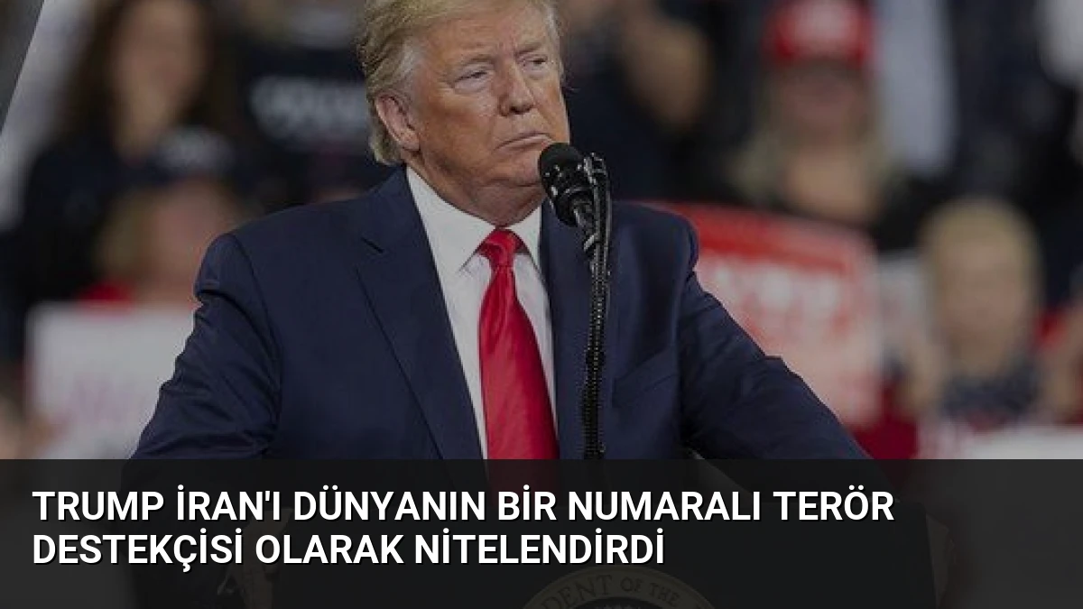 Trump İran’ı Dünyanın Bir Numaralı Terör Destekçisi Olarak Nitelendirdi