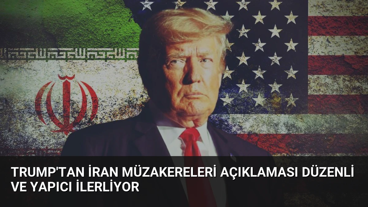 Trump’tan İran Müzakereleri Açıklaması Düzenli ve Yapıcı İlerliyor