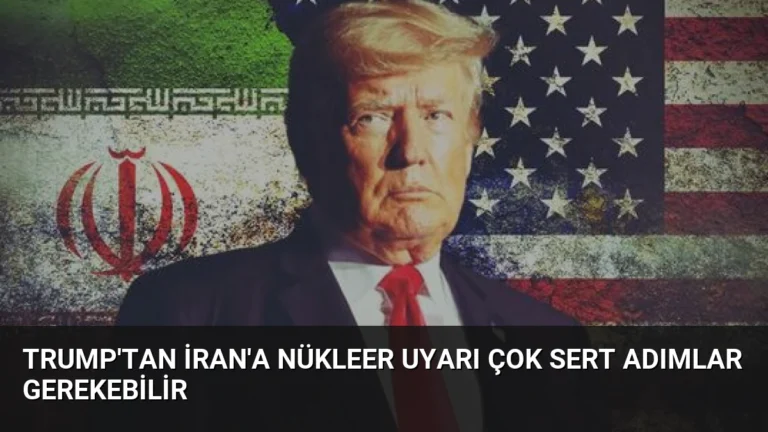 Trump’tan İran’a Nükleer Uyarı Çok Sert Adımlar Gerekebilir