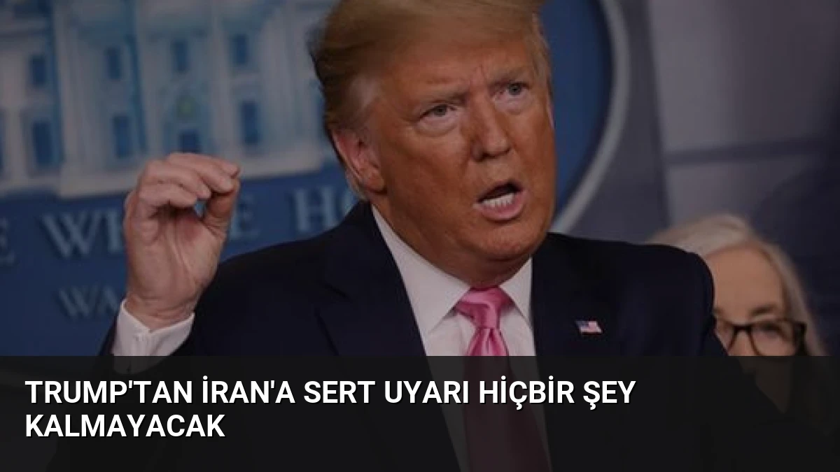 Trump’tan İran’a Sert Uyarı Hiçbir Şey Kalmayacak