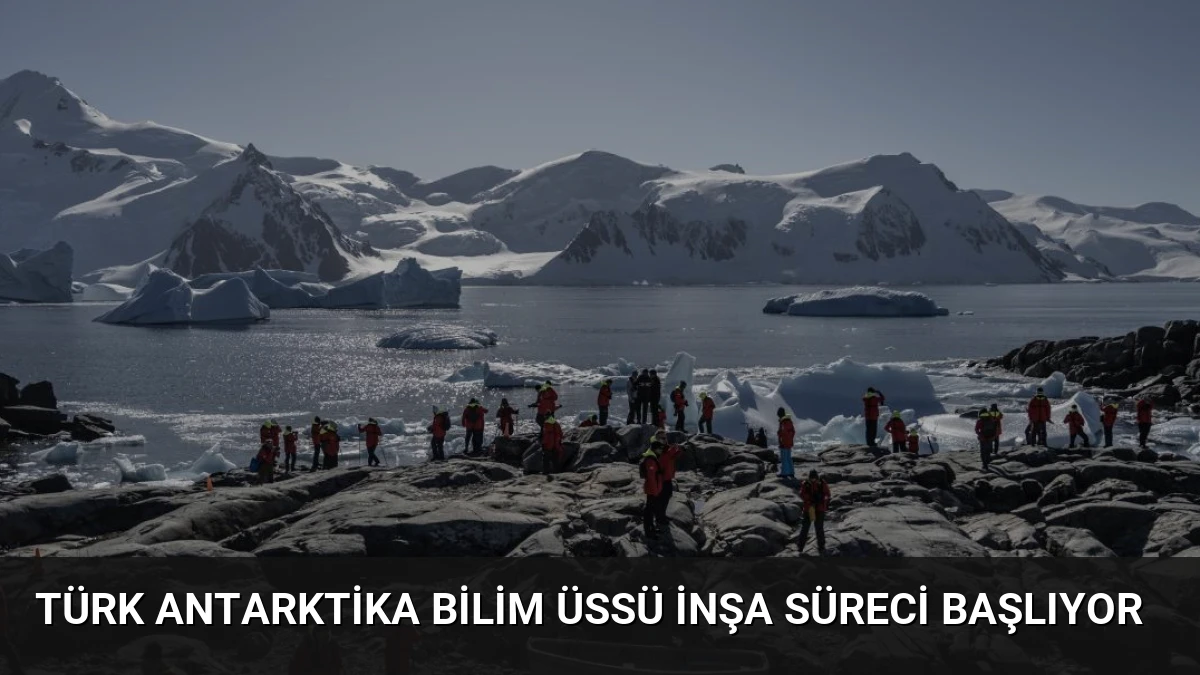 Türk Antarktika Bilim Üssü İnşa Süreci Başlıyor