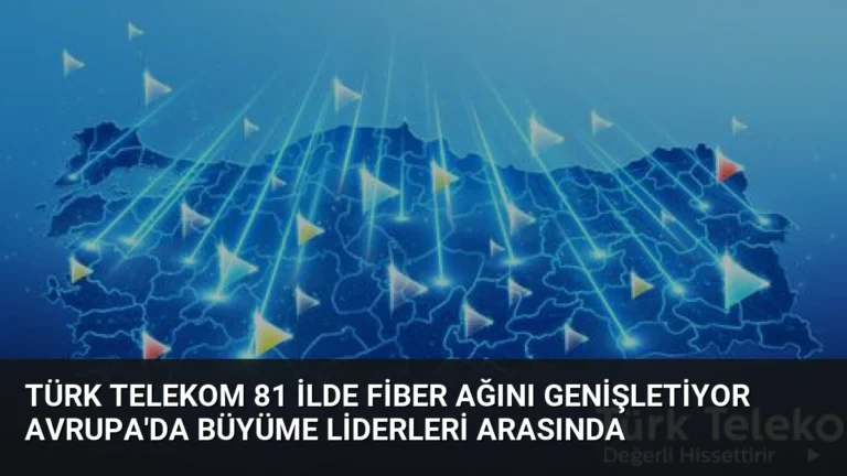 Türk Telekom 81 İlde Fiber Ağını Genişletiyor Avrupa’da Büyüme Liderleri Arasında