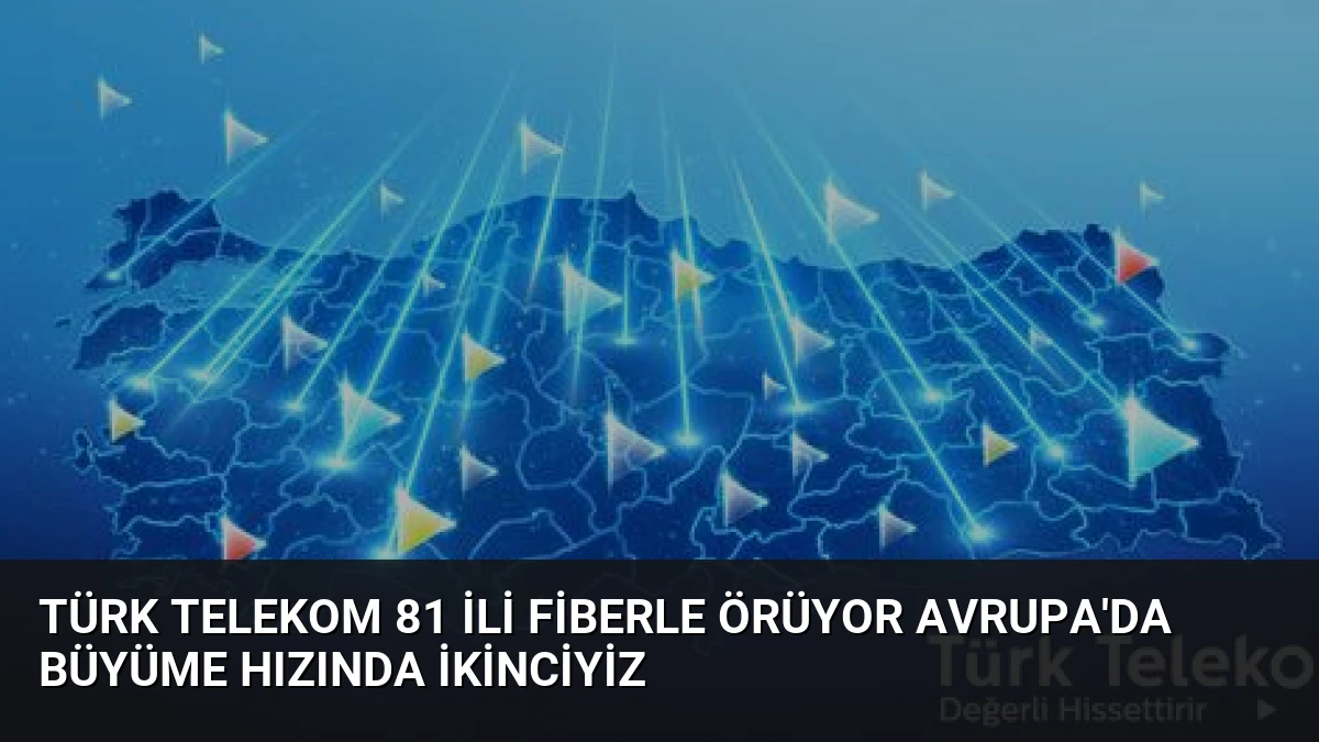 Türk Telekom 81 ili fiberle örüyor Avrupa’da büyüme hızında ikinciyiz