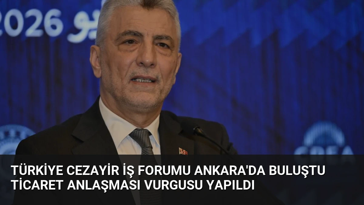 Türkiye Cezayir İş Forumu Ankara’da Buluştu Ticaret Anlaşması Vurgusu Yapıldı