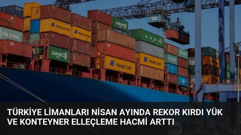 Türkiye Limanları Nisan Ayında Rekor Kırdı Yük ve Konteyner Elleçleme Hacmi Arttı