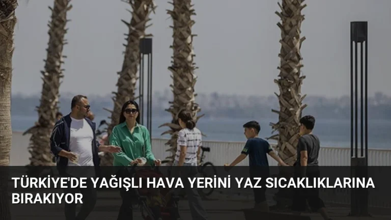 Türkiye’de Yağışlı Hava Yerini Yaz Sıcaklıklarına Bırakıyor