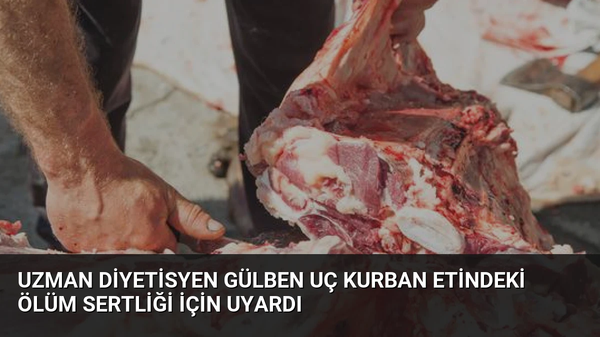 Uzman Diyetisyen Gülben Uç Kurban Etindeki Ölüm Sertliği İçin Uyardı
