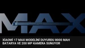 Xiaomi 17 Max Modelini Duyurdu 8000 mAh Batarya ve 200 MP Kamera Sunuyor