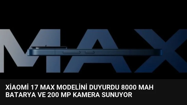 Xiaomi 17 Max Modelini Duyurdu 8000 mAh Batarya ve 200 MP Kamera Sunuyor