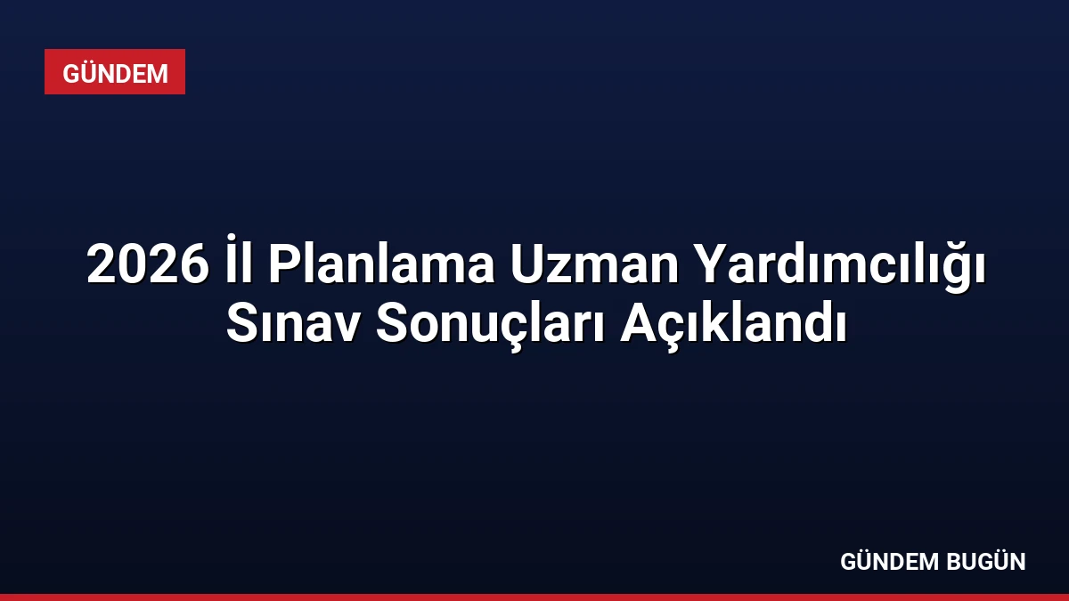 2026 İl Planlama Uzman Yardımcılığı Sınav Sonuçları Açıklandı