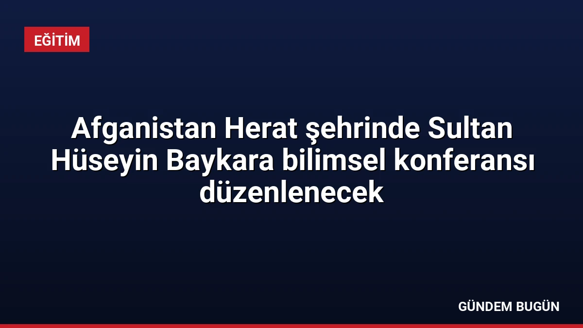 Afganistan Herat şehrinde Sultan Hüseyin Baykara bilimsel konferansı düzenlenecek