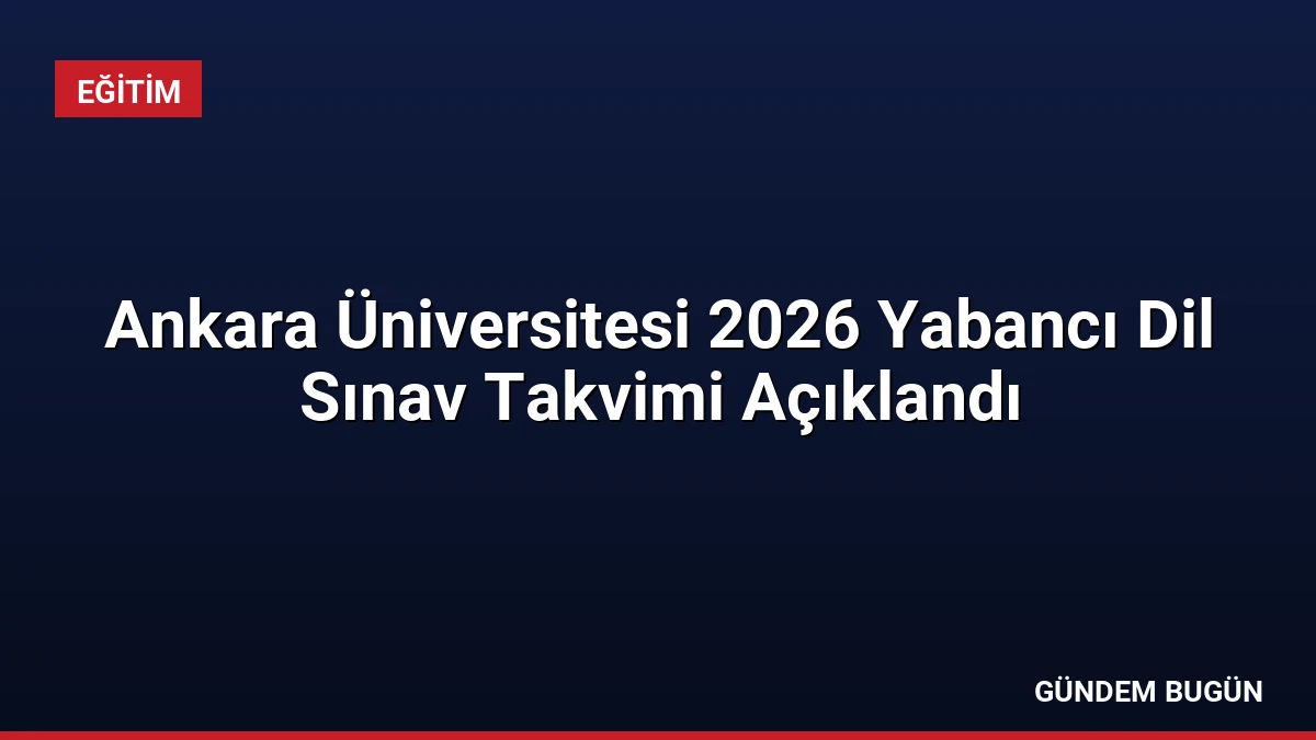 Ankara Üniversitesi 2026 Yabancı Dil Sınav Takvimi Açıklandı