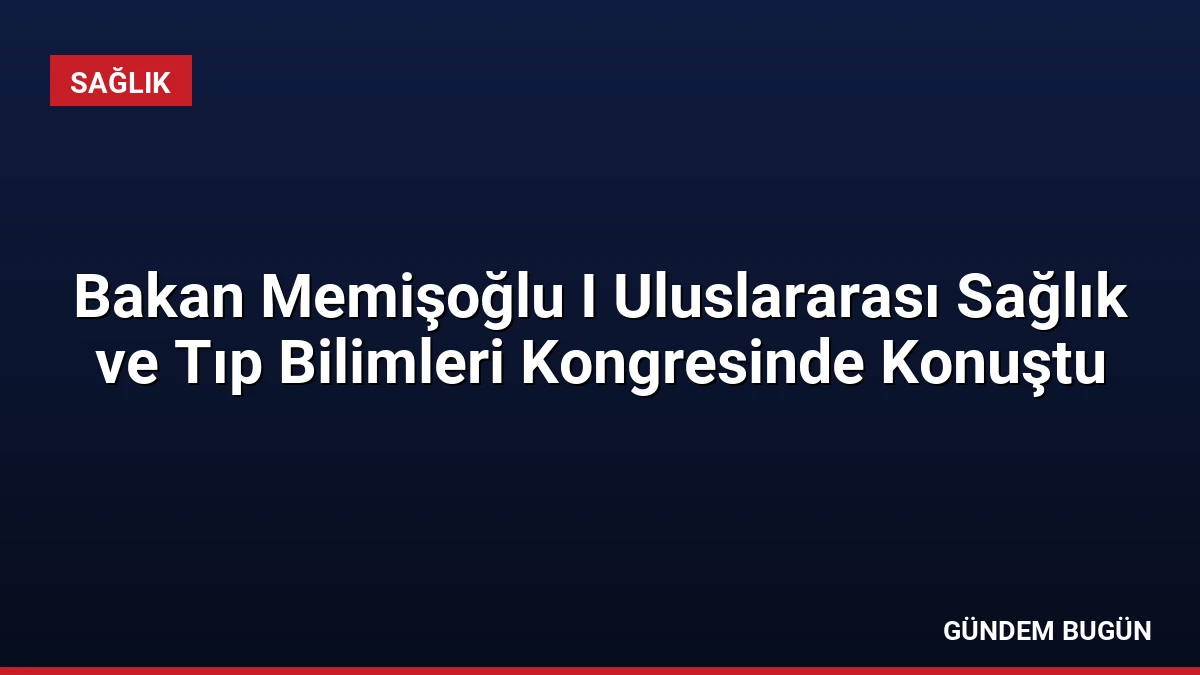Bakan Memişoğlu I Uluslararası Sağlık ve Tıp Bilimleri Kongresinde Konuştu