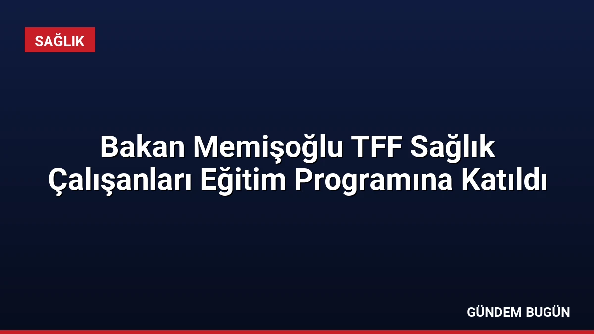Bakan Memişoğlu TFF Sağlık Çalışanları Eğitim Programına Katıldı