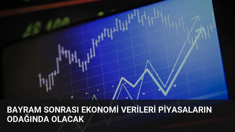 Bayram Sonrası Ekonomi Verileri Piyasaların Odağında Olacak