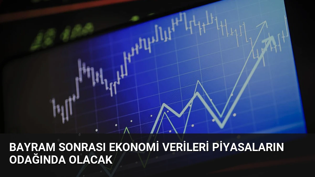 Bayram Sonrası Ekonomi Verileri Piyasaların Odağında Olacak