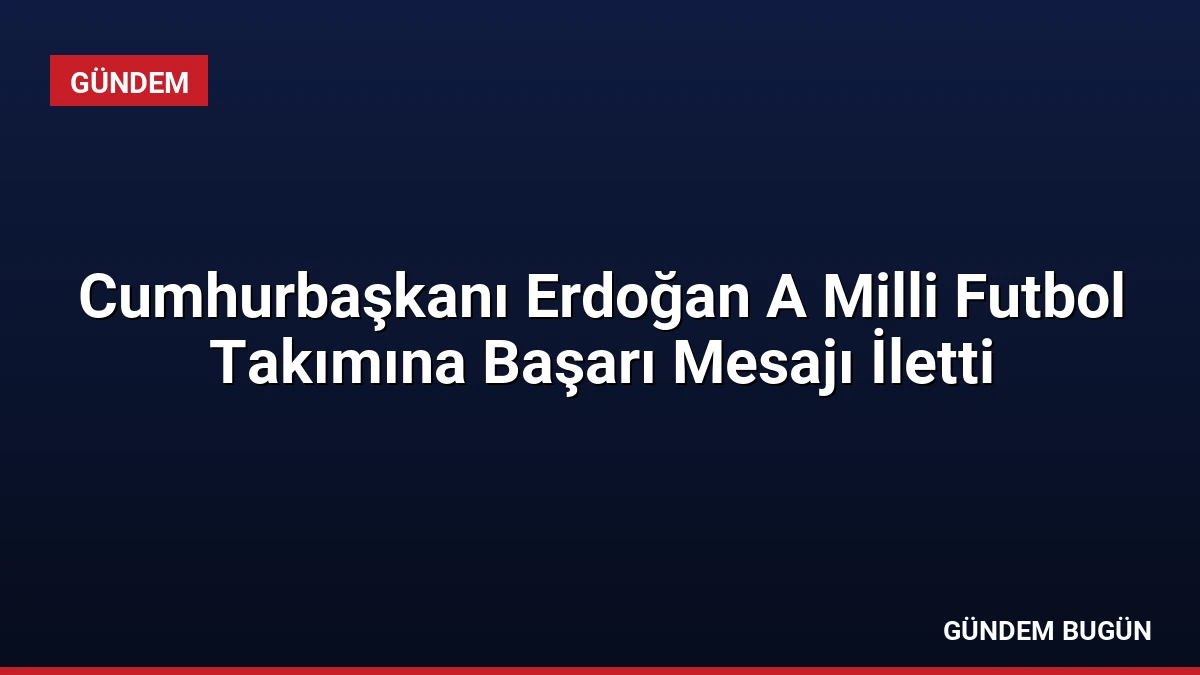 Cumhurbaşkanı Erdoğan A Milli Futbol Takımına Başarı Mesajı İletti