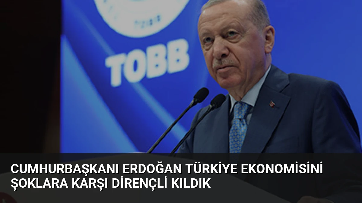 Cumhurbaşkanı Erdoğan Türkiye Ekonomisini Şoklara Karşı Dirençli Kıldık