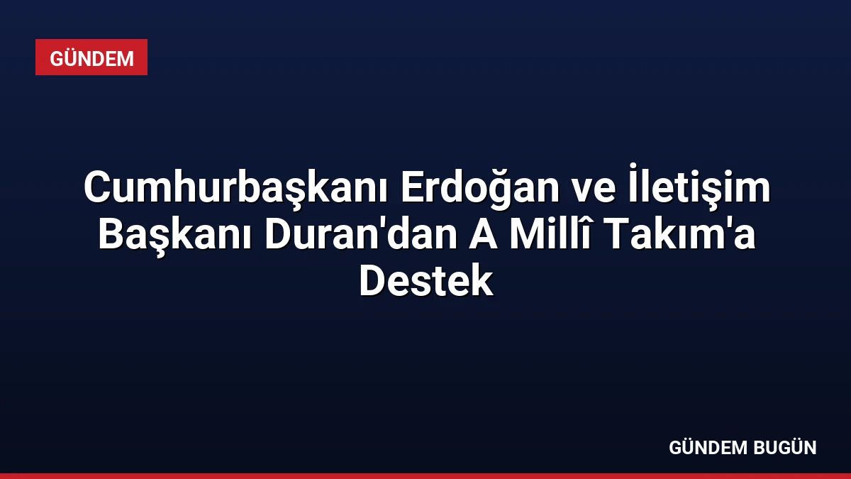 Cumhurbaşkanı Erdoğan ve İletişim Başkanı Duran’dan A Millî Takım’a Destek