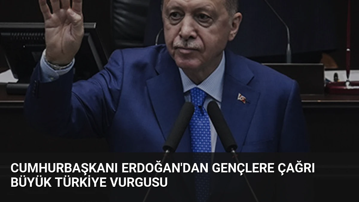 Cumhurbaşkanı Erdoğan’dan Gençlere Çağrı Büyük Türkiye Vurgusu