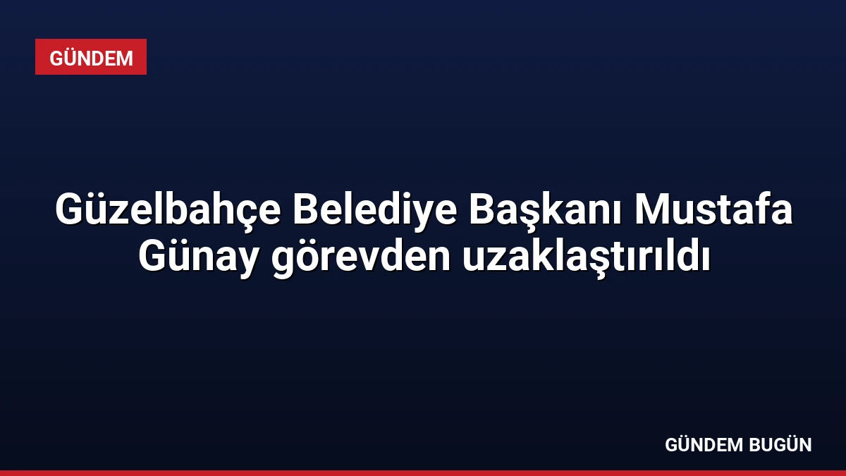 Güzelbahçe Belediye Başkanı Mustafa Günay görevden uzaklaştırıldı
